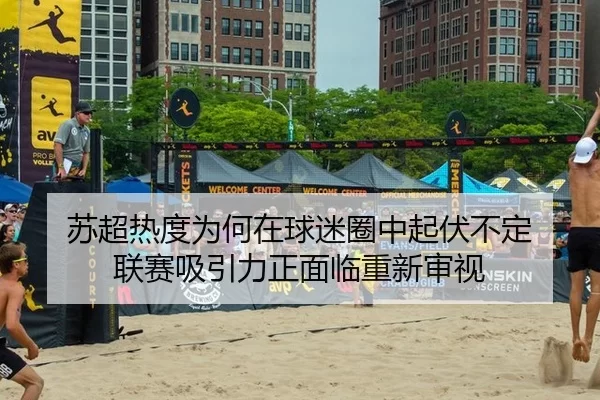 苏超热度为何在球迷圈中起伏不定 联赛吸引力正面临重新审视