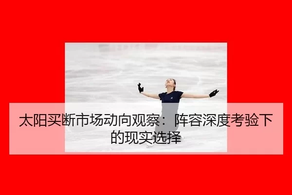 太阳买断市场动向观察：阵容深度考验下的现实选择