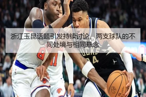 浙江玉昆话题引发持续讨论，两支球队的不同处境与相同悬念